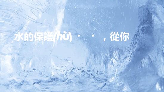 水的保護(hù)，從你我做起
